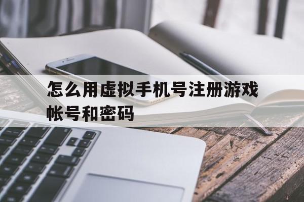怎么用虚拟手机号注册游戏帐号和密码