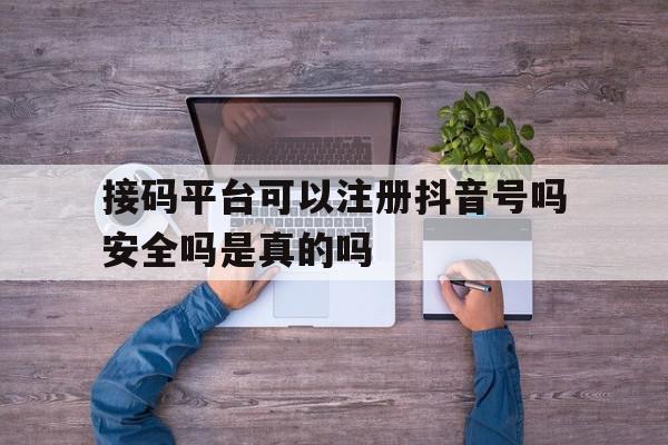 接码平台可以注册抖音号吗安全吗是真的吗