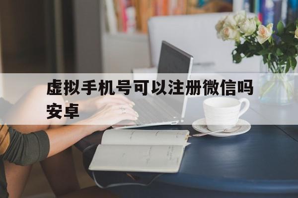 虚拟手机号可以注册微信吗安卓