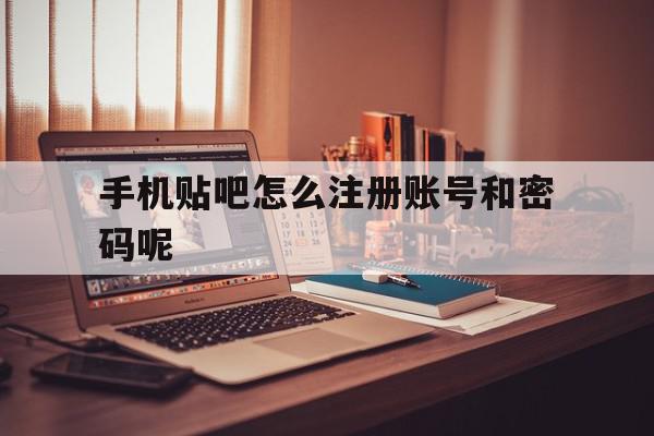 手机贴吧怎么注册账号和密码呢