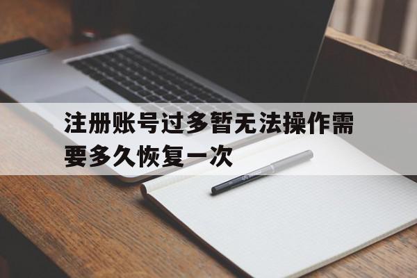包含注册账号过多暂无法操作需要多久恢复一次的词条