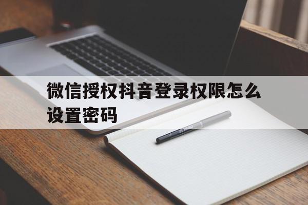 微信授权抖音登录权限怎么设置密码