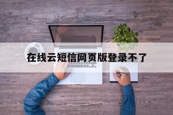 在线云短信网页版登录不了