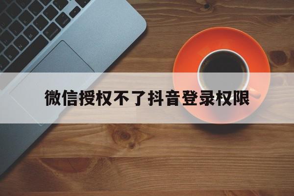 微信授权不了抖音登录权限
