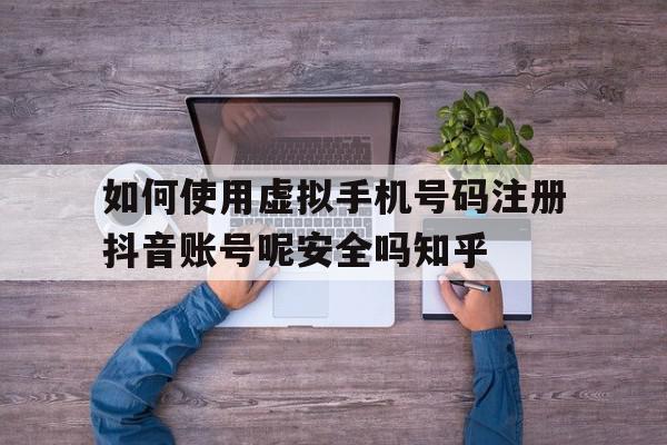 包含如何使用虚拟手机号码注册抖音账号呢安全吗知乎的词条