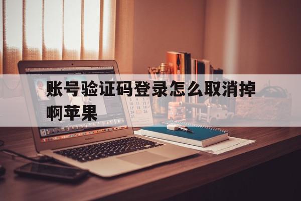 账号验证码登录怎么取消掉啊苹果