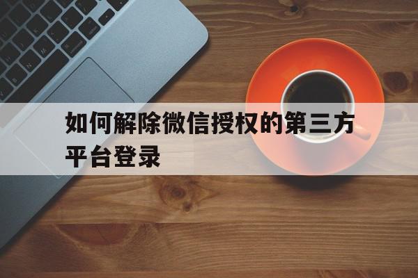 如何解除微信授权的第三方平台登录