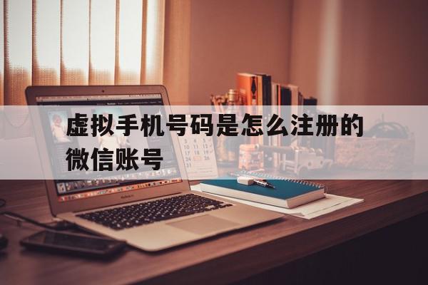 虚拟手机号码是怎么注册的微信账号