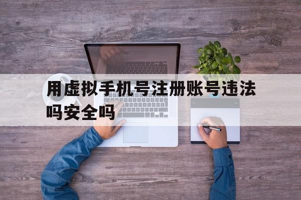 用虚拟手机号注册账号违法吗安全吗