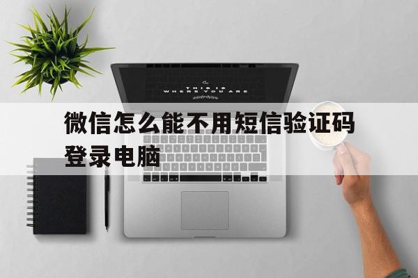 微信怎么能不用短信验证码登录电脑