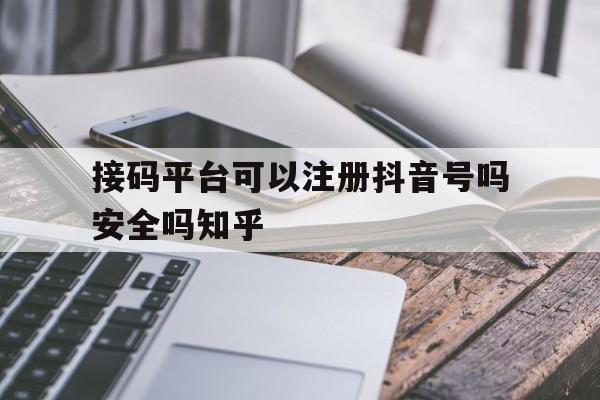 接码平台可以注册抖音号吗安全吗知乎的简单介绍