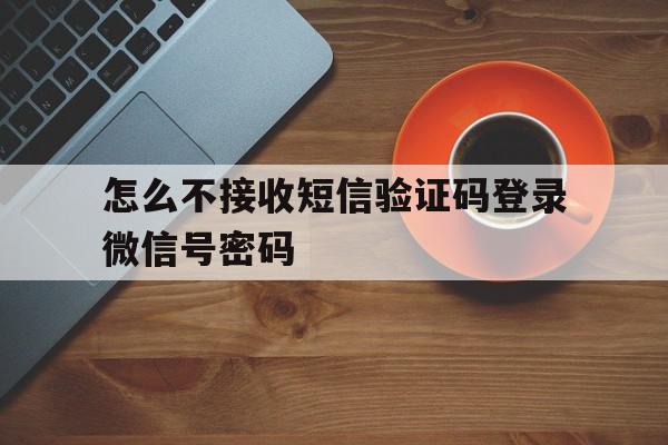 怎么不接收短信验证码登录微信号密码
