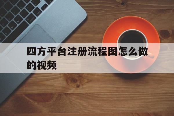 四方平台注册流程图怎么做的视频