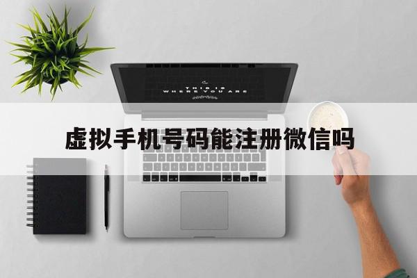 虚拟手机号码能注册微信吗