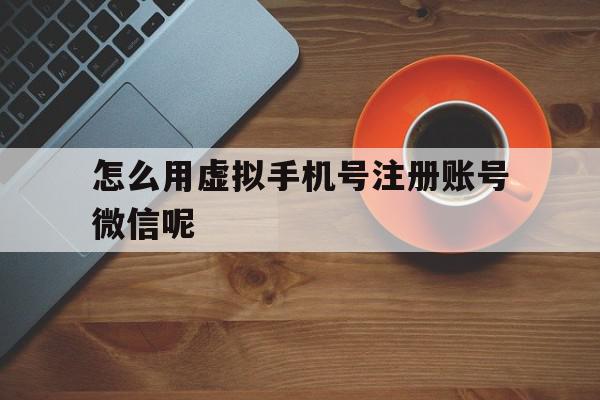 怎么用虚拟手机号注册账号微信呢