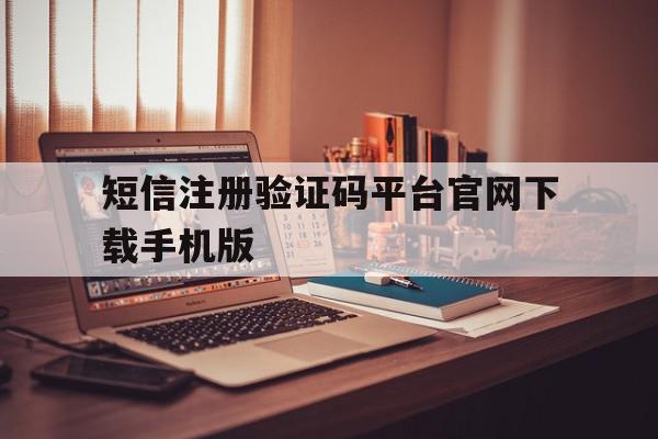 短信注册验证码平台官网下载手机版的简单介绍