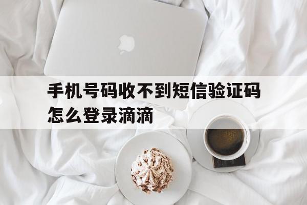 手机号码收不到短信验证码怎么登录滴滴