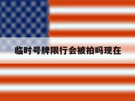 临时号牌限行会被拍吗现在