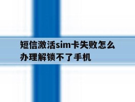 短信激活sim卡失败怎么办理解锁不了手机