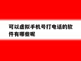可以虚拟手机号打电话的软件有哪些呢