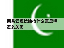包含网易云短信抽检什么意思啊怎么关闭的词条