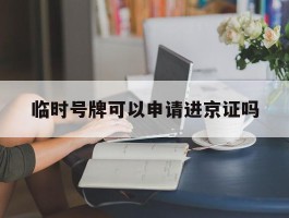临时号牌可以申请进京证吗