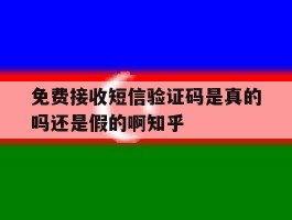 免费接收短信验证码是真的吗还是假的啊知乎的简单介绍