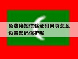 免费接短信验证码网页怎么设置密码保护呢的简单介绍