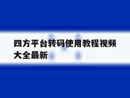 四方平台转码使用教程视频大全最新