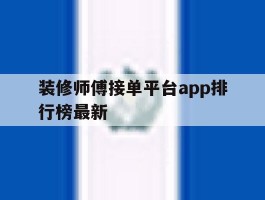 包含装修师傅接单平台app排行榜最新的词条