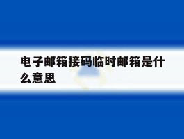 电子邮箱接码临时邮箱是什么意思