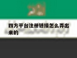 四方平台注册链接怎么弄出来的
