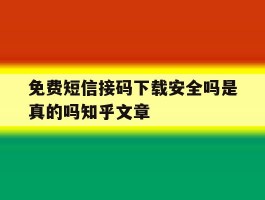 关于免费短信接码下载安全吗是真的吗知乎文章的信息