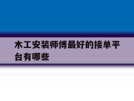 木工安装师傅最好的接单平台有哪些