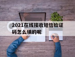 2021在线接收短信验证码怎么填的呢