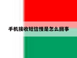 手机接收短信慢是怎么回事