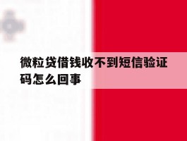 微粒贷借钱收不到短信验证码怎么回事