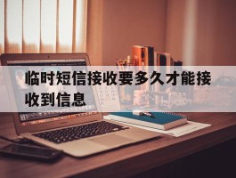 临时短信接收要多久才能接收到信息
