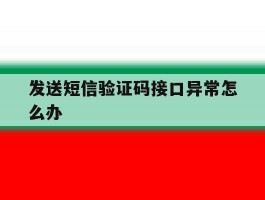 发送短信验证码接口异常怎么办