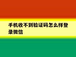手机收不到验证码怎么样登录微信
