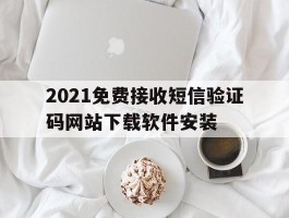 关于2021免费接收短信验证码网站下载软件安装的信息