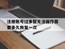 包含注册账号过多暂无法操作需要多久恢复一次的词条