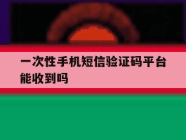 一次性手机短信验证码平台能收到吗