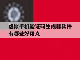 虚拟手机验证码生成器软件有哪些好用点