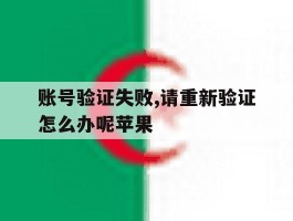 账号验证失败,请重新验证怎么办呢苹果