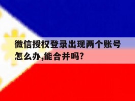 微信授权登录出现两个账号怎么办,能合并吗?