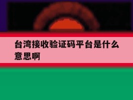 台湾接收验证码平台是什么意思啊