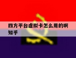 四方平台虚拟卡怎么用的啊知乎的简单介绍