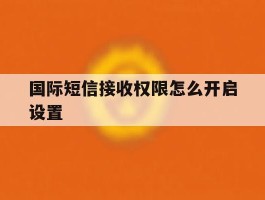 国际短信接收权限怎么开启设置