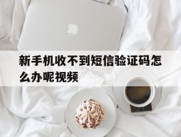 新手机收不到短信验证码怎么办呢视频的简单介绍